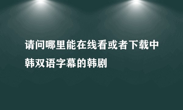 请问哪里能在线看或者下载中韩双语字幕的韩剧