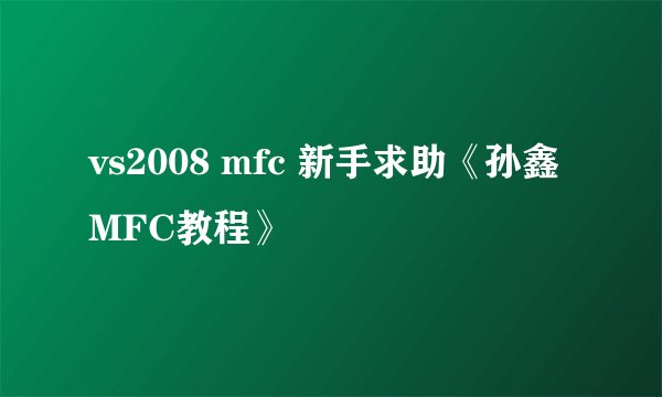 vs2008 mfc 新手求助《孙鑫MFC教程》