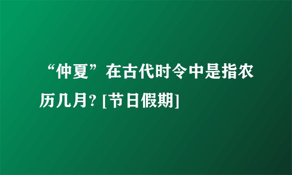 “仲夏”在古代时令中是指农历几月? [节日假期]