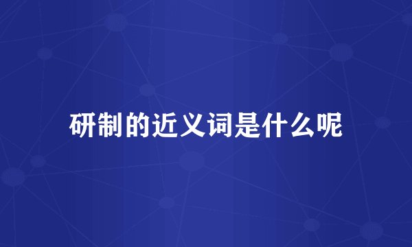 研制的近义词是什么呢
