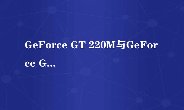 GeForce GT 220M与GeForce GT 130M两个显卡哪个强