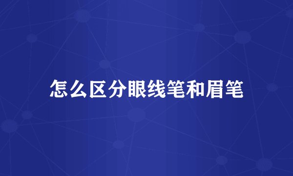 怎么区分眼线笔和眉笔