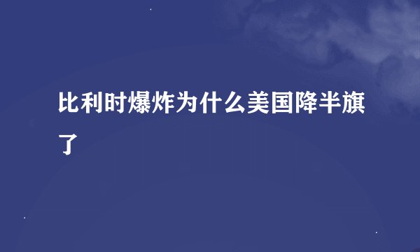 比利时爆炸为什么美国降半旗了