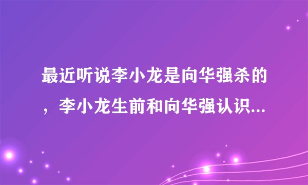最近听说李小龙是向华强杀的，李小龙生前和向华强认识吗？有利益来往吗？