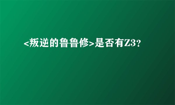 <叛逆的鲁鲁修>是否有Z3？