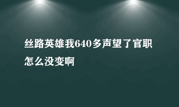 丝路英雄我640多声望了官职怎么没变啊
