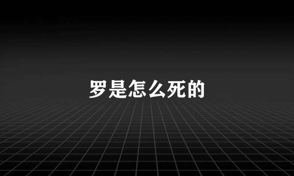 罗是怎么死的