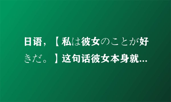 日语，【私は彼女のことが好きだ。】这句话彼女本身就是名词为什么加【のこと】？