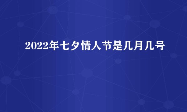 2022年七夕情人节是几月几号