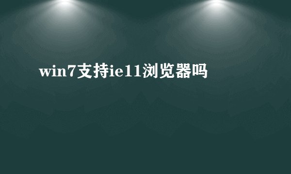win7支持ie11浏览器吗