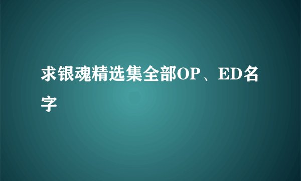 求银魂精选集全部OP、ED名字