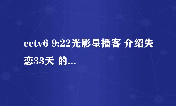 cctv6 9:22光影星播客 介绍失恋33天 的背景音乐是什么?