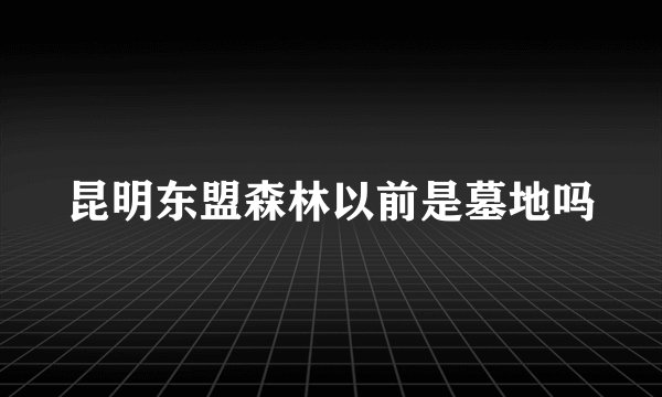 昆明东盟森林以前是墓地吗