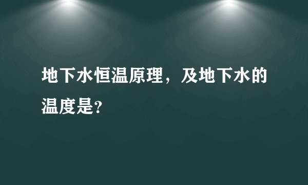 地下水恒温原理，及地下水的温度是？