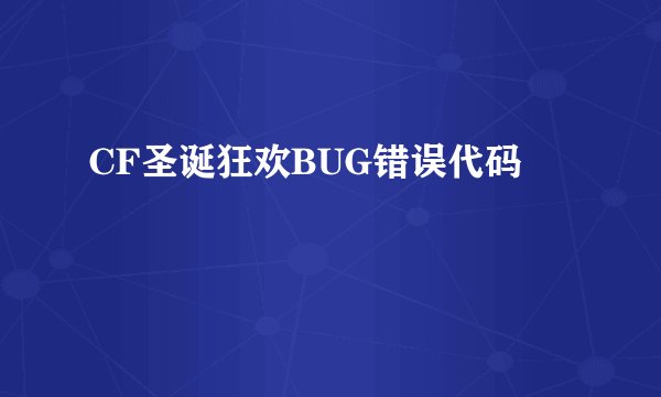 CF圣诞狂欢BUG错误代码