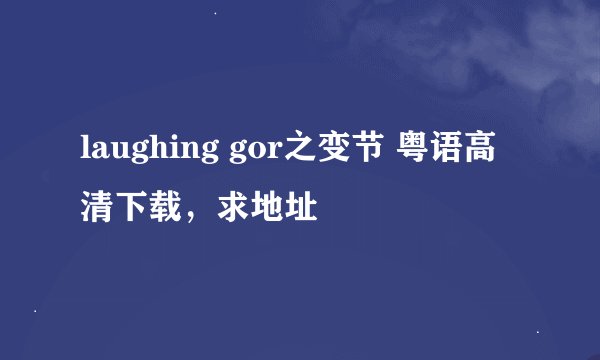 laughing gor之变节 粤语高清下载，求地址