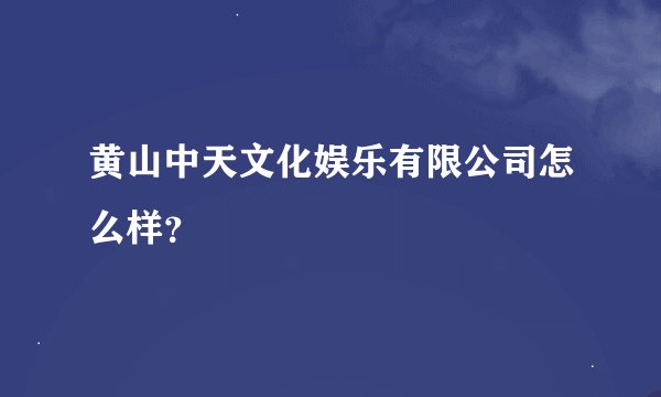 黄山中天文化娱乐有限公司怎么样？