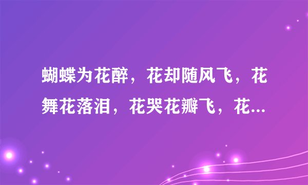 蝴蝶为花醉，花却随风飞，花舞花落泪，花哭花瓣飞，花开为谁谢，花谢为谁悲。这几句话是什么意思？