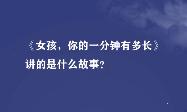 《女孩，你的一分钟有多长》讲的是什么故事？