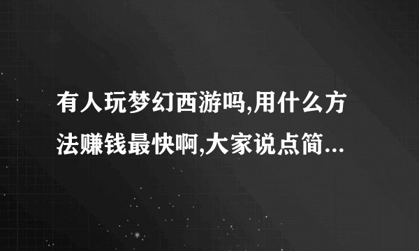 有人玩梦幻西游吗,用什么方法赚钱最快啊,大家说点简单易学的?