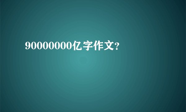 90000000亿字作文？