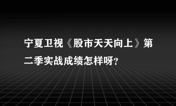 宁夏卫视《股市天天向上》第二季实战成绩怎样呀？