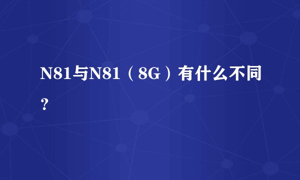 N81与N81（8G）有什么不同？