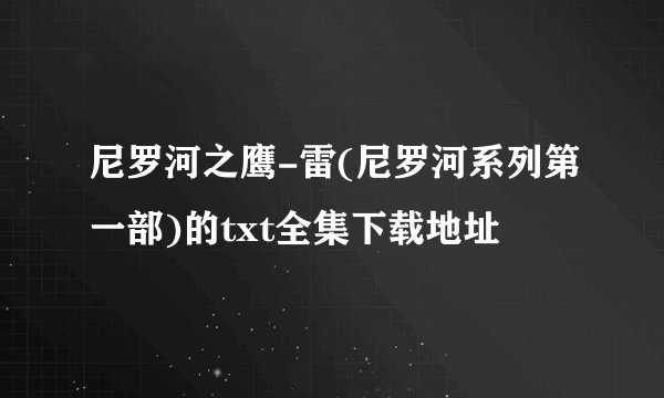尼罗河之鹰-雷(尼罗河系列第一部)的txt全集下载地址