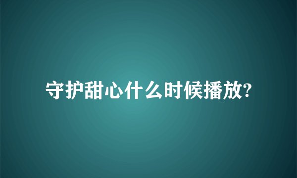 守护甜心什么时候播放?