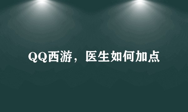 QQ西游，医生如何加点
