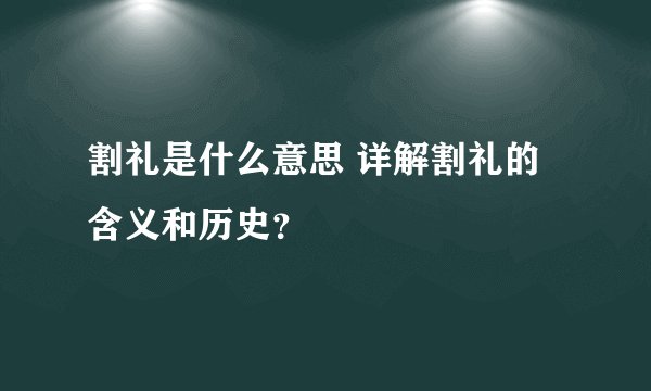 割礼是什么意思 详解割礼的含义和历史？