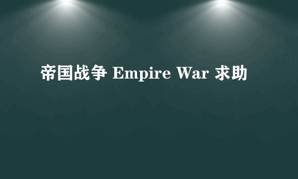 帝国战争 Empire War 求助