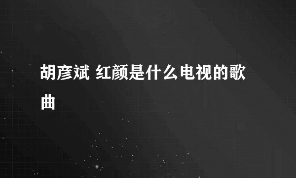 胡彦斌 红颜是什么电视的歌曲