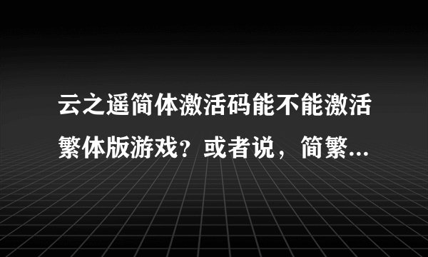 云之遥简体激活码能不能激活繁体版游戏？或者说，简繁游戏间的激活码神马的能不能通用？