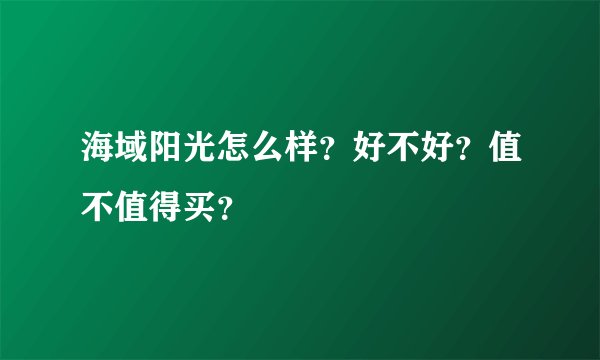 海域阳光怎么样？好不好？值不值得买？