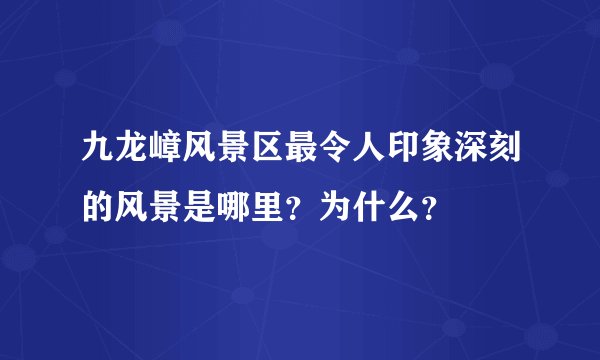 九龙嶂风景区最令人印象深刻的风景是哪里？为什么？