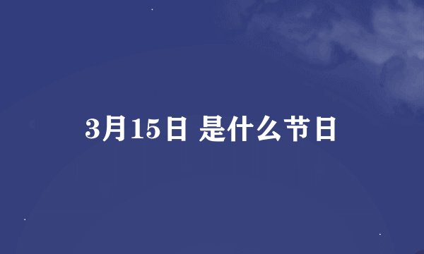 3月15日 是什么节日