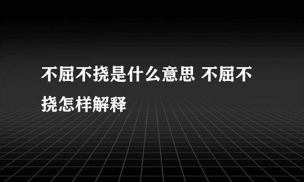不屈不挠是什么意思 不屈不挠怎样解释