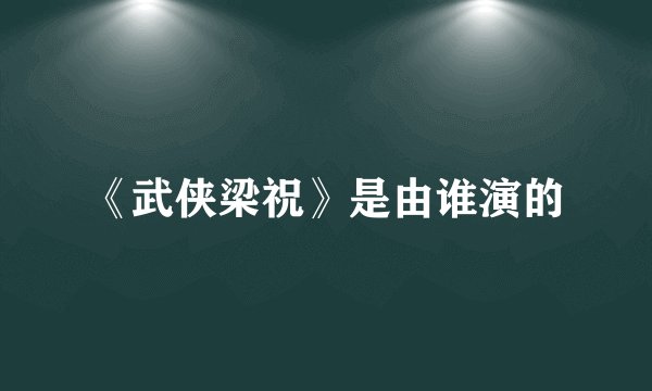 《武侠梁祝》是由谁演的