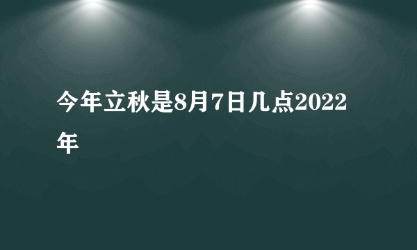 今年立秋是8月7日几点2022年