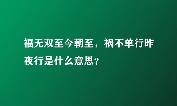 福无双至今朝至，祸不单行昨夜行是什么意思？
