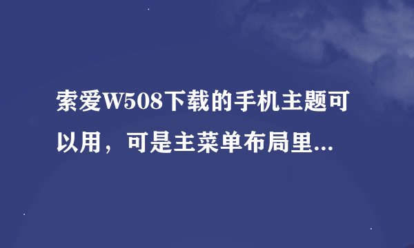 索爱W508下载的手机主题可以用，可是主菜单布局里面的图标不随主题改变，这是什么原因呢？