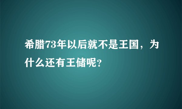 希腊73年以后就不是王国，为什么还有王储呢？