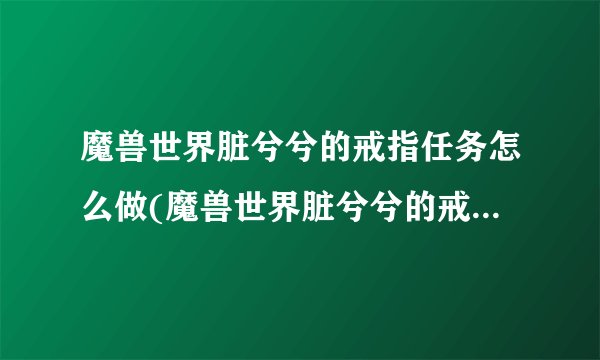 魔兽世界脏兮兮的戒指任务怎么做(魔兽世界脏兮兮的戒指任务奖励)