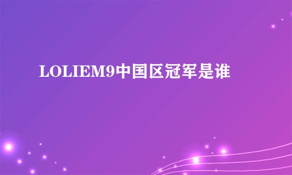 LOLIEM9中国区冠军是谁