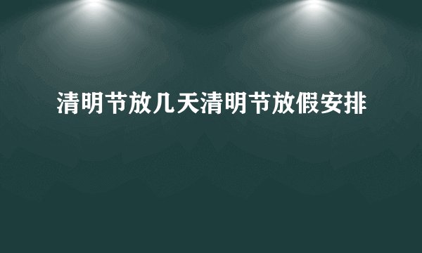 清明节放几天清明节放假安排