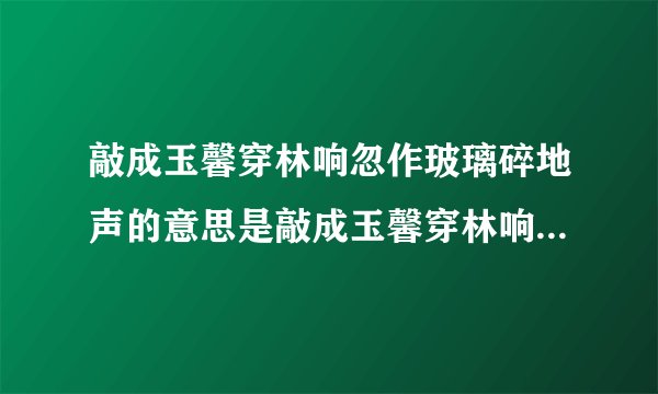 敲成玉馨穿林响忽作玻璃碎地声的意思是敲成玉馨穿林响忽作玻璃碎地声的意思是啥