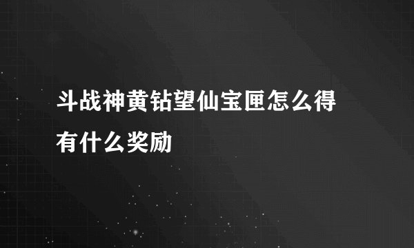 斗战神黄钻望仙宝匣怎么得 有什么奖励
