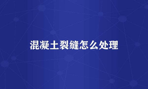 混凝土裂缝怎么处理