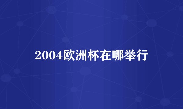 2004欧洲杯在哪举行